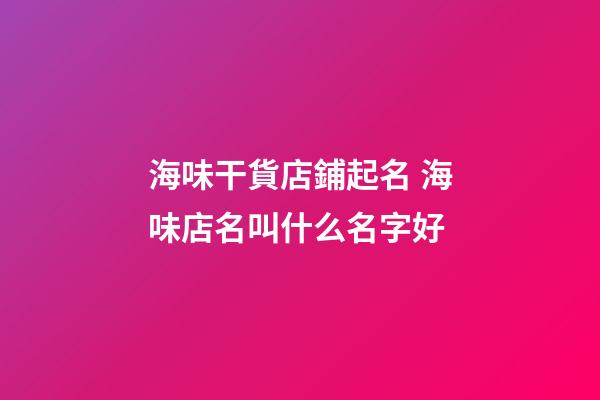 海味干貨店鋪起名 海味店名叫什么名字好-第1張-店鋪起名-玄機派